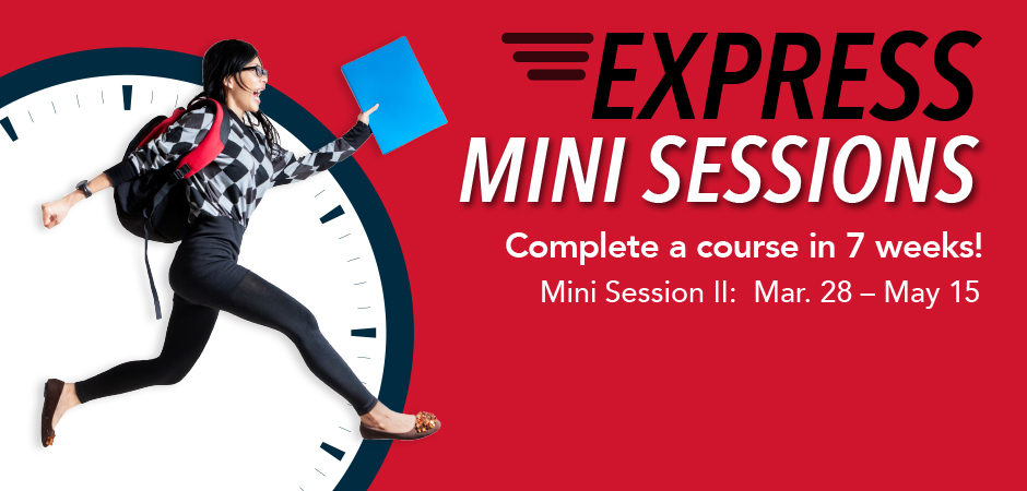 Express Mini Sessions. Complete a course in 7 weeks. Mini Session I: January 30 - March 27, 2023
Mini Session II: March 28 - May 15