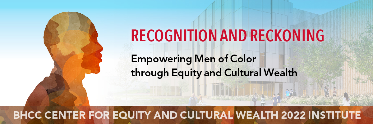 Recognizing and Reckoning. Empowering Men of Color through Equity and Cultural Wealth. BHCC Center for Equity and Cultural Wealth Institute 2022
