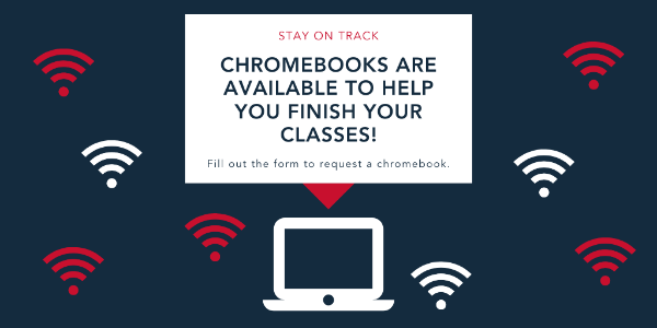 Stay on Track. Chromebooks are available to help you finish your classes. fill out the form to request a chromebook.
