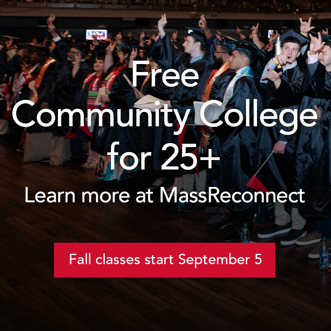 free community college 25+. learn more at MassReconnect. Classes start september 5