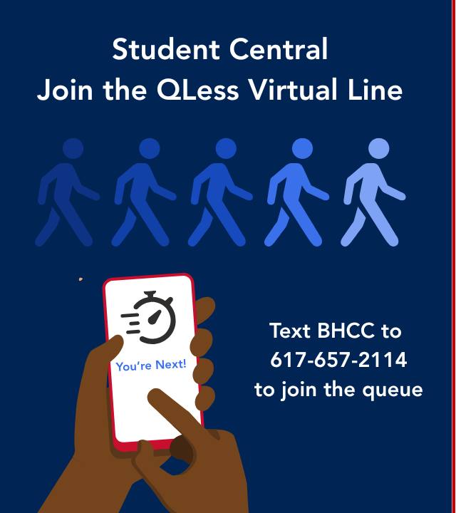 Student Central - Join the QLess virtual line - text BHCC to 617-657-2114 to join the queue.
